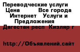 Переводческие услуги  › Цена ­ 300 - Все города Интернет » Услуги и Предложения   . Дагестан респ.,Кизляр г.